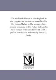 Cover of: The witchcraft delusion in New England; its rise, progress, and termination, as exhibited by Dr. Cotton Mather, in The wonders of the invisible world; ... With a preface, introduction, and: Vol. 3