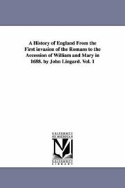 Cover of: A history of England from the first invasion of the Romans to the accession of William & Mary in 1688. By John Lingard. by Michigan Historical Reprint Series