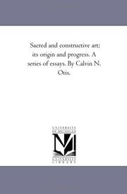 Cover of: Sacred and constructive art; its origin and progress. A series of essays. By Calvin N. Otis. | Michigan Historical Reprint Series