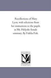 Cover of: Recollections of Mary Lyon, with selections from her instructions to the pupils in Mt. Holyoke female seminary. By Fidelia Fisk.