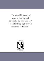 Cover of: The avoidable causes of disease, insanity and deformity. By John Ellis ... A book for the people as well as for the profession ...
