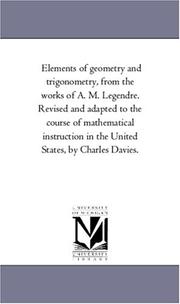 Cover of: Elements of geometry and trigonometry, from the works of A. M. Legendre. Revised and adapted to the course of mathematical instruction in the United States, by Charles Davies. | Michigan Historical Reprint Series