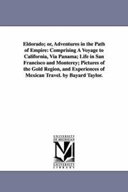 Cover of: Eldorado; or, Adventures in the path of empire: comprising a voyage to California, via Panama; life in San Francisco and Monterey; pictures of the gold ... of Mexican travel. By Bayard Taylor.