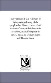 Piety promoted, in a collection of dying sayings of many of the people called Quakers : with a brief account of some of their labours in the Gospel, and ... by William Evans and Thomas Evans.