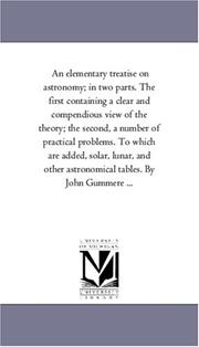 Cover of: An elementary treatise on astronomy; in two parts. The first containing a clear and compendious view of the theory; the second, a number of practical problems. ... astronomical tables. By John Gummere ...