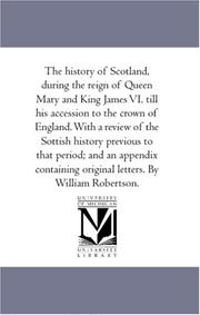 Cover of: The history of Scotland, during the reign of Queen Mary and King James VI. till his accession to the crown of England. With a review of the Sottish history ... original letters. By William Robertson.