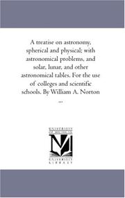 Cover of: A treatise on astronomy, spherical and physical; with astronomical problems, and solar, lunar, and other astronomical tables. For the use of colleges and scientific schools. By William A. Norton ...