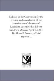 Cover of: Debates in the Convention for the revision and amendment of the constitution of the state of Louisiana. Assembled at Liberty hall, New Orleans, April 6, ... By Albert P. Bennett, official reporter ... | Louisiana. Constitutional Convention