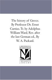 Cover of: The history of Greece. By Professor Dr. Ernst Curtius. Tr. by Adolphus William Ward, Rev. after the last German ed., By W. A. Packard. | Ernst Curtius