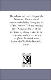 Cover of The Debates and Proceedings of the Minnesota Constitutional Convention including the organic Act of the Territory. With the Enabling Act of Congress, the ... Reported officially by Francis H. Smith. by Minnesota. Constitutional Convention