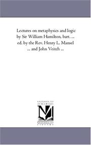 Cover of: Lectures on metaphysics and logic by Sir William Hamilton, bart. ... ed. by the Rev. Henry L. Mansel ... and John Veitch ... | Michigan Historical Reprint Series