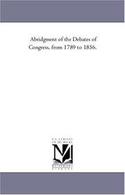 Cover of: Abridgment of the Debates of Congress, from 1789 to 1856.