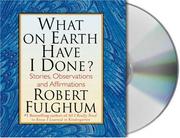 Cover of: What On Earth Have I Done? by Robert Fulghum, Robert Fulghum