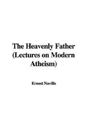 The Heavenly Father (Lectures on Modern Atheism) by Ernest Naville