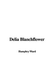 Cover of: Delia Blanchflower by Humphry Ward