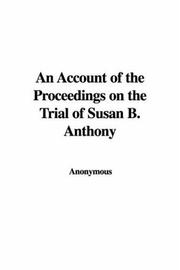 Cover of: An Account of the Proceedings on the Trial of Susan B. Anthony