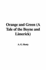 Cover of: Orange and Green (A Tale of the Boyne and Limerick) | G. A. Henty