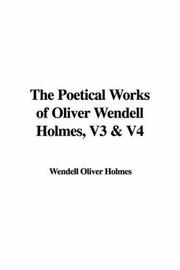 Cover of: The Poetical Works of Oliver Wendell Holmes, V3 & V4