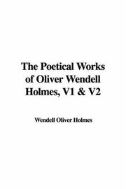 Cover of: The Poetical Works of Oliver Wendell Holmes, V1 & V2