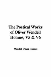 Cover of: The Poetical Works of Oliver Wendell Holmes, V5 & V6 by Oliver Wendell Holmes, Sr.