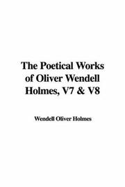 Cover of: The Poetical Works of Oliver Wendell Holmes, V7 & V8 by Oliver Wendell Holmes, Sr.