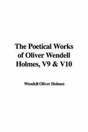 Cover of: The Poetical Works of Oliver Wendell Holmes, V9 & V10 by Oliver Wendell Holmes, Sr., Oliver Wendell Holmes, Sr.