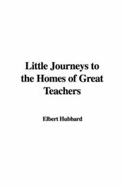 Cover of: Little Journeys to the Homes of Great Teachers by Elbert Hubbard
