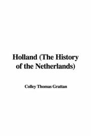 Cover of: Holland (The History of the Netherlands) | Colley Thomas Grattan
