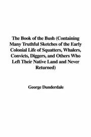 Cover of: The Book of the Bush (Containing Many Truthful Sketches of the Early Colonial Life of Squatters, Whalers, Convicts, Diggers, and Others Who Left Their Native Land and Never Returned) by George Dunderdale