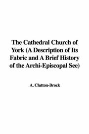 Cover of: The Cathedral Church of York (A Description of Its Fabric and A Brief History of the Archi-Episcopal See) by Arthur Clutton-Brock