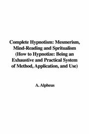 Cover of: Complete Hypnotism: Mesmerism, Mind-Reading and Spritualism (How to Hypnotize: Being an Exhaustive and Practical System of Method, Application, and Use) by A. Alpheus