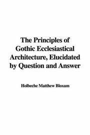 Cover of: The Principles of Gothic Ecclesiastical Architecture, Elucidated by Question and Answer