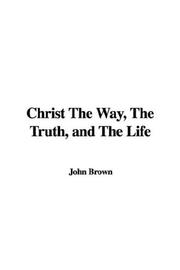 Cover of: Christ The Way, The Truth, and The Life by John Brown