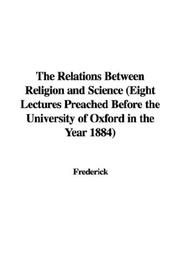 Cover of: The Relations Between Religion and Science (Eight Lectures Preached Before the University of Oxford in the Year 1884) by Frederick.