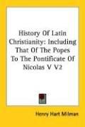 Cover of: History Of Latin Christianity: Including That Of The Popes To The Pontificate Of Nicolas V V2