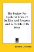 The Society For Psychical Research Its Rise And Progress And A Sketch Of Its Work by Edward T. Bennett