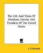 Cover of: The Life And Times Of Abraham Lincoln 16th President Of The United States