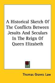 Cover of: A Historical Sketch Of The Conflicts Between Jesuits And Seculars In The Reign Of Queen Elizabeth by Thomas Graves Law