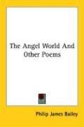 Cover of: The Angel World And Other Poems by Philip James Bailey, Philip James Bailey