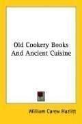 Cover of: Old Cookery Books And Ancient Cuisine by William Carew Hazlitt, William Carew Hazlitt