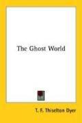 Cover of: The Ghost World by T. F. Thiselton Dyer