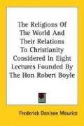 Cover of: The Religions Of The World And Their Relations To Christianity Considered In Eight Lectures Founded By The Hon Robert Boyle