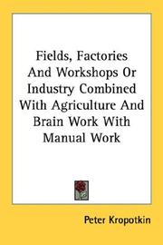 Cover of: Fields, Factories And Workshops Or Industry Combined With Agriculture And Brain Work With Manual Work by Peter Kropotkin