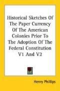 Cover of: Historical Sketches Of The Paper Currency Of The American Colonies Prior To The Adoption Of The Federal Constitution V1 And V2