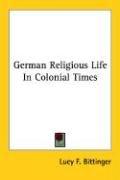 Cover of: German Religious Life In Colonial Times by Lucy Forney Bittinger, Lucy Forney Bittinger