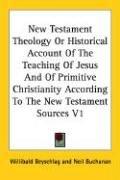 Cover of: New Testament Theology Or Historical Account Of The Teaching Of Jesus And Of Primitive Christianity According To The New Testament Sources V1