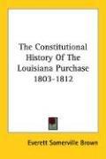 Cover of: The Constitutional History Of The Louisiana Purchase 1803-1812 by Everett Somerville Brown