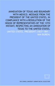 Cover of: Annexation of Texas and boundary with Mexico. Message from the President of the United States, in compliance with a resolution of the House of Representatives ... an annexation of Texas to the United States. by United States. President (1837-1841 : Van Buren)