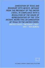 Cover of: Annexation of Texas and boundary with Mexico. Message from the President of the United States, in compliance with a resolution of the House of Representatives ... an annexation of Texas to the United States. by United States. President (1837-1841 : Van Buren)