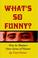 Cover of: What's So Funny? How To Sharpen Your Sense Of Humor